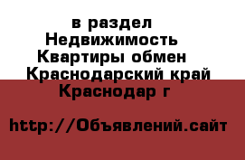  в раздел : Недвижимость » Квартиры обмен . Краснодарский край,Краснодар г.